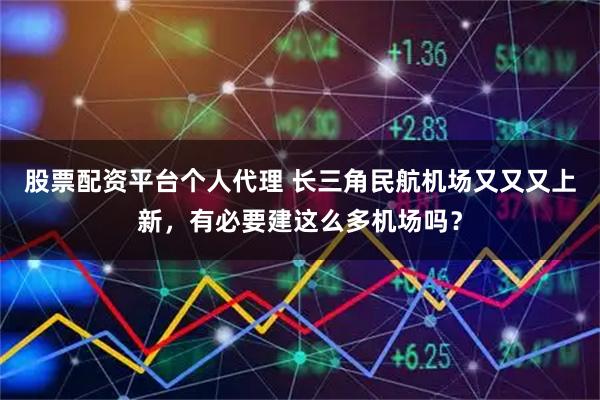 股票配资平台个人代理 长三角民航机场又又又上新，有必要建这么多机场吗？