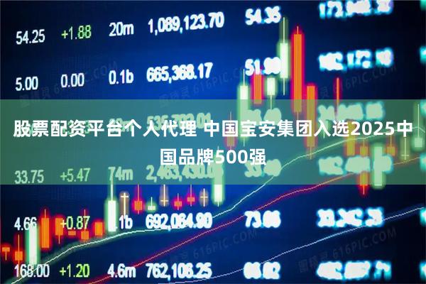 股票配资平台个人代理 中国宝安集团入选2025中国品牌500强