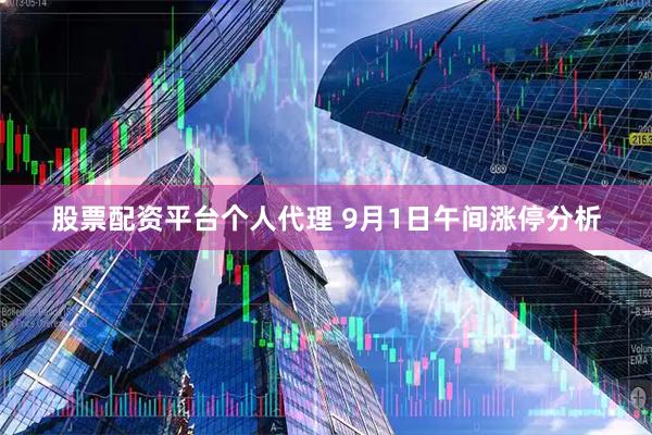 股票配资平台个人代理 9月1日午间涨停分析
