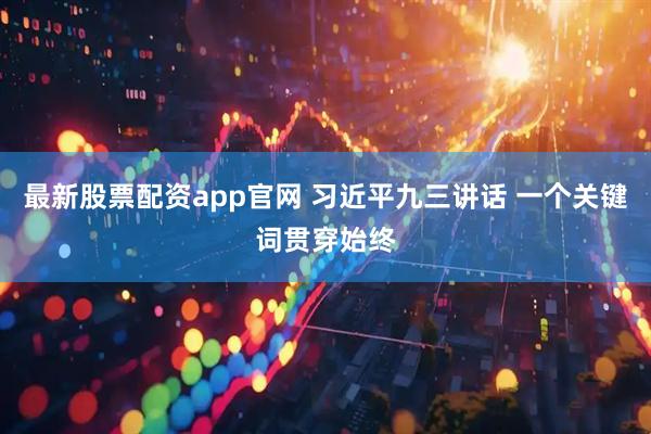 最新股票配资app官网 习近平九三讲话 一个关键词贯穿始终