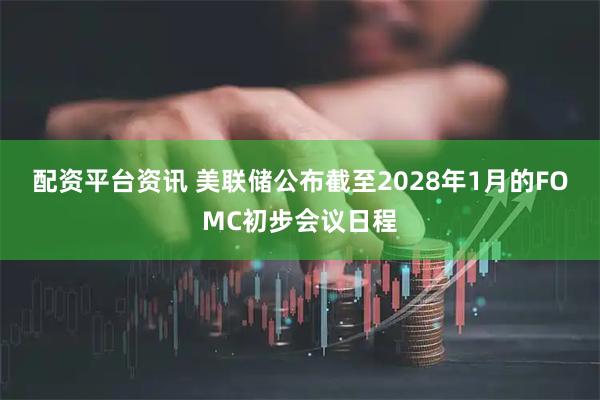 配资平台资讯 美联储公布截至2028年1月的FOMC初步会议日程