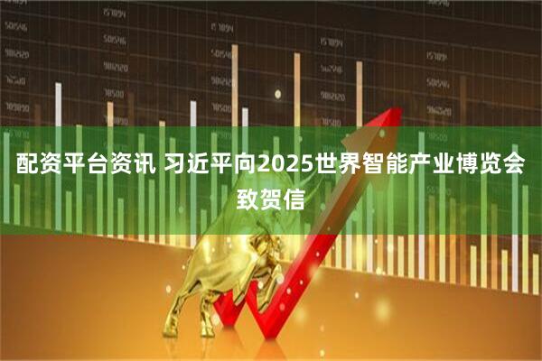 配资平台资讯 习近平向2025世界智能产业博览会致贺信
