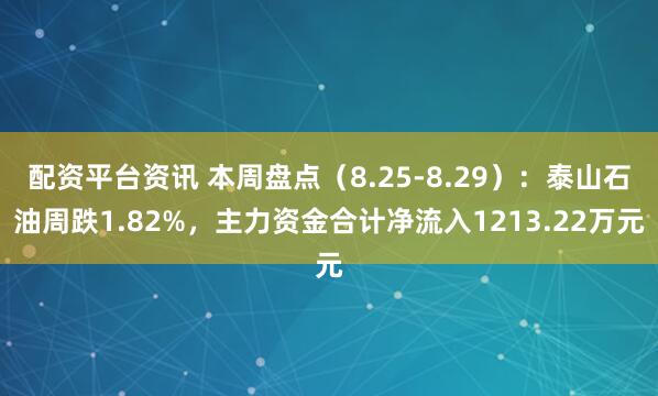 配资平台资讯 本周盘点（8.25-8.29）：泰山石油周跌1.82%，主力资金合计净流入1213.22万元