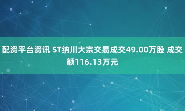 配资平台资讯 ST纳川大宗交易成交49.00万股 成交额116.13万元