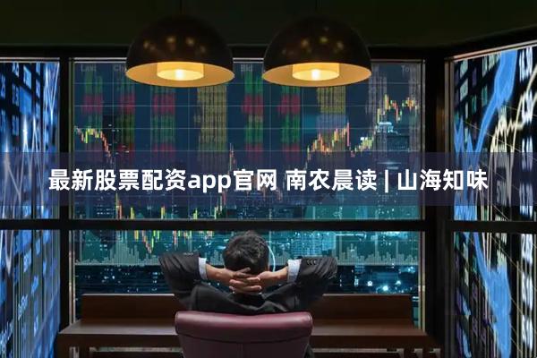 最新股票配资app官网 南农晨读 | 山海知味