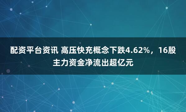配资平台资讯 高压快充概念下跌4.62%，16股主力资金净流出超亿元