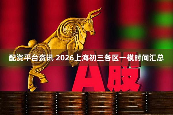 配资平台资讯 2026上海初三各区一模时间汇总