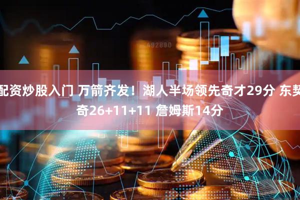 配资炒股入门 万箭齐发！湖人半场领先奇才29分 东契奇26+11+11 詹姆斯14分