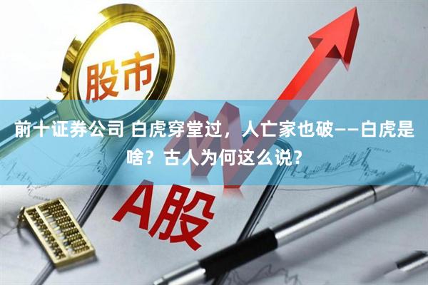 前十证券公司 白虎穿堂过，人亡家也破——白虎是啥？古人为何这么说？