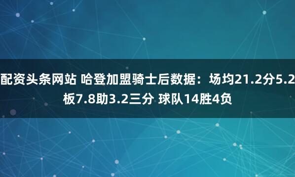 配资头条网站 哈登加盟骑士后数据：场均21.2分5.2板7.8助3.2三分 球队14胜4负